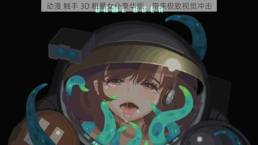 动漫 触手 3D 粗暴女仆豪华版，带来极致视觉冲击