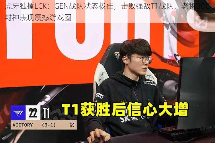 虎牙独播LCK：GEN战队状态极佳，击败强敌T1战队，老将BDD封神表现震撼游戏圈