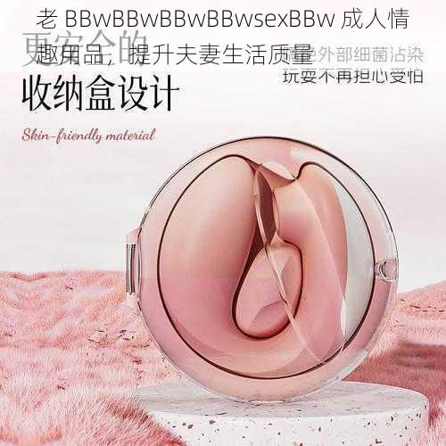 老 BBwBBwBBwBBwsexBBw 成人情趣用品，提升夫妻生活质量