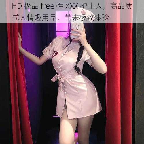 HD 极品 free 性 XXX 护士人，高品质成人情趣用品，带来极致体验