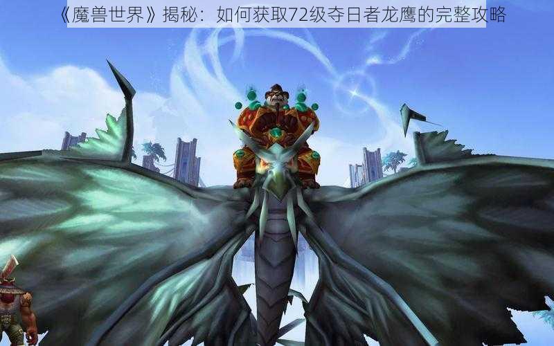 《魔兽世界》揭秘：如何获取72级夺日者龙鹰的完整攻略