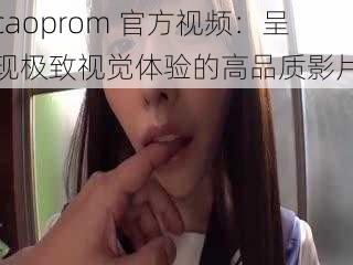 caoprom 官方视频：呈现极致视觉体验的高品质影片