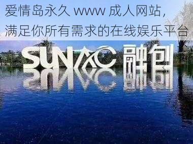 爱情岛永久 www 成人网站，满足你所有需求的在线娱乐平台