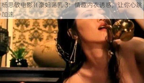 杨思敏电影巜豪妇荡乳 3：情趣内衣诱惑，让你心跳加速