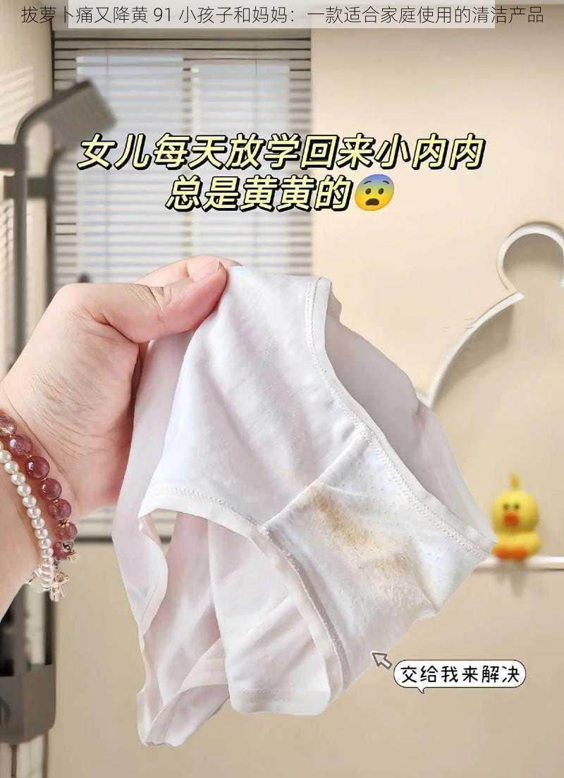 拔萝卜痛又降黄 91 小孩子和妈妈：一款适合家庭使用的清洁产品