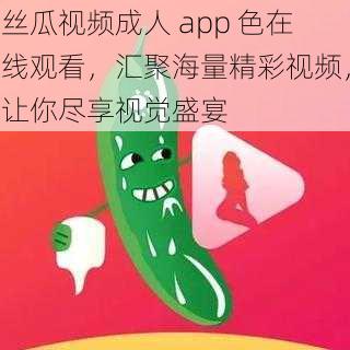 丝瓜视频成人 app 色在线观看，汇聚海量精彩视频，让你尽享视觉盛宴