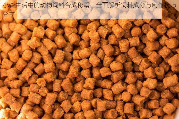 小森生活中的动物饲料合成秘籍：全面解析饲料成分与制作技巧分享