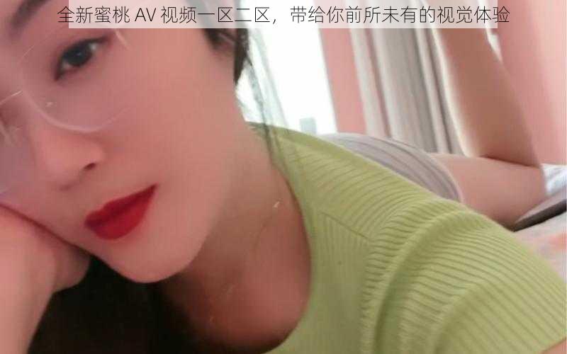 全新蜜桃 AV 视频一区二区，带给你前所未有的视觉体验