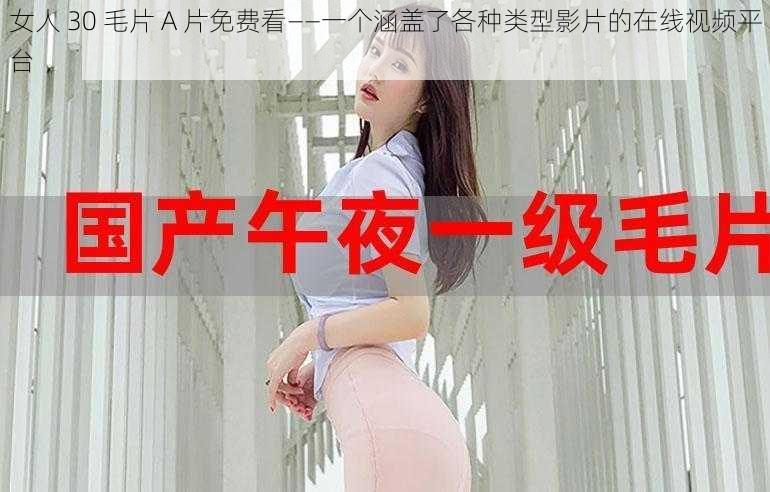 女人 30 毛片 A 片免费看——一个涵盖了各种类型影片的在线视频平台