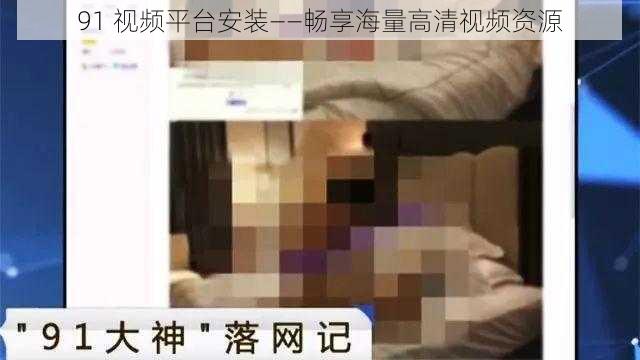 91 视频平台安装——畅享海量高清视频资源