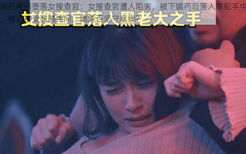 媚药拷问堕落女搜查官：女搜查官遭人陷害，被下媚药后落入罪犯手中，被迫接受残酷拷问，她能否坚守底线？