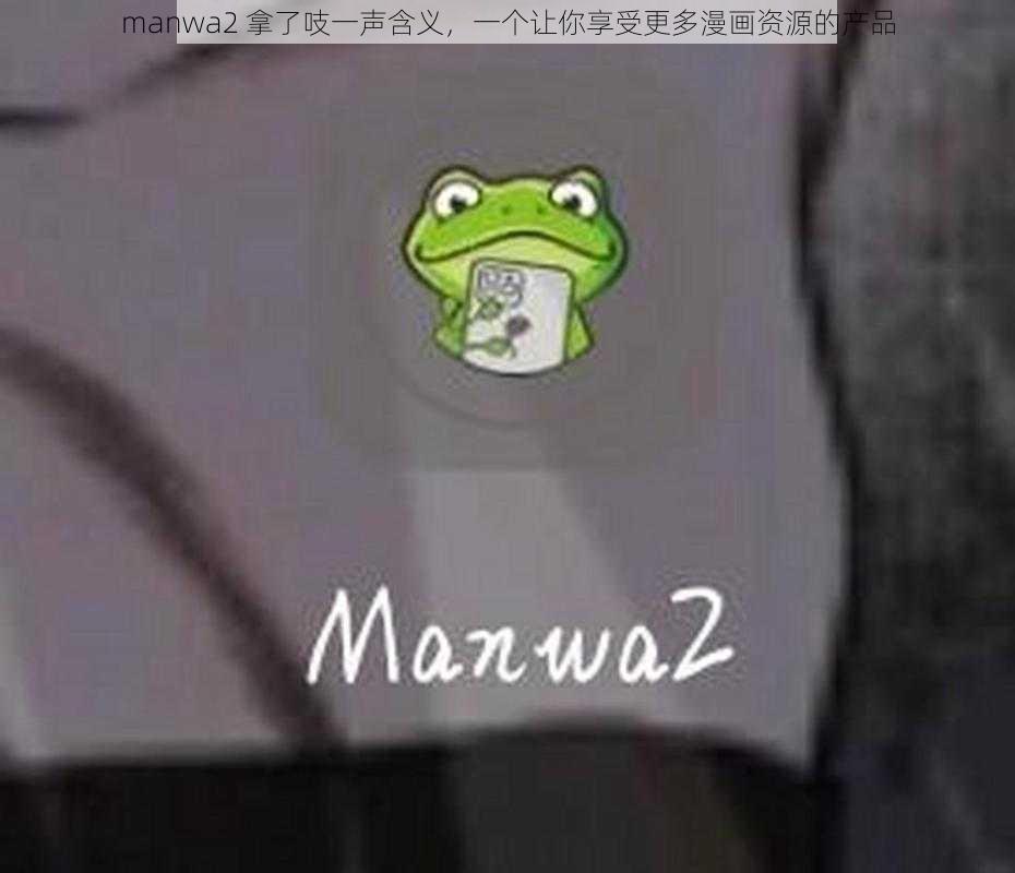 manwa2 拿了吱一声含义，一个让你享受更多漫画资源的产品