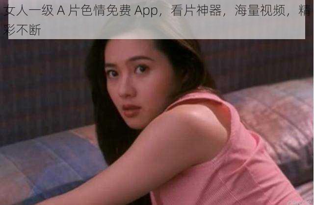 女人一级 A 片色情免费 App，看片神器，海量视频，精彩不断