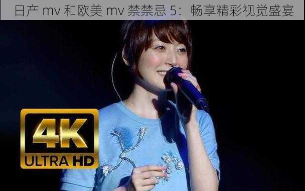 日产 mv 和欧美 mv 禁禁忌 5：畅享精彩视觉盛宴