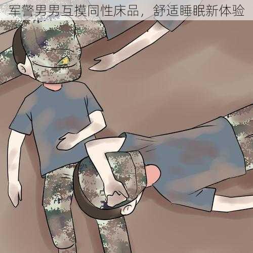 军警男男互摸同性床品，舒适睡眠新体验