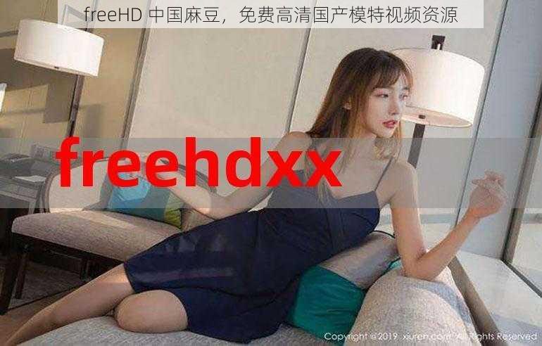 freeHD 中国麻豆，免费高清国产模特视频资源