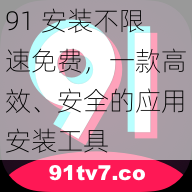 91 安装不限速免费，一款高效、安全的应用安装工具