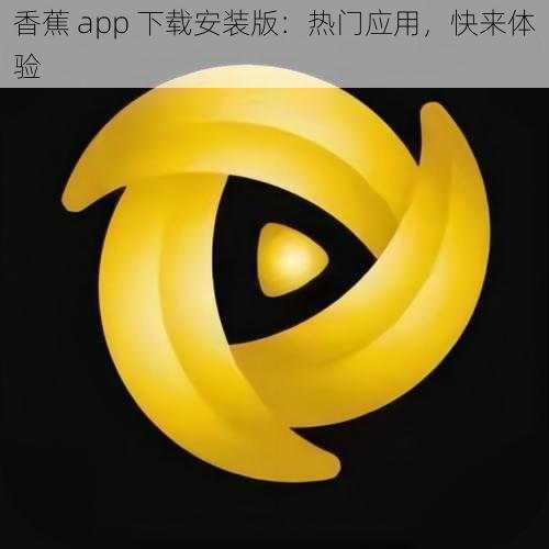 香蕉 app 下载安装版：热门应用，快来体验