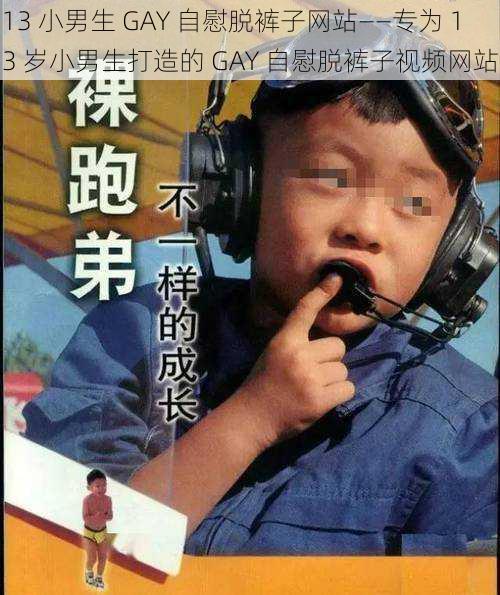 13 小男生 GAY 自慰脱裤子网站——专为 13 岁小男生打造的 GAY 自慰脱裤子视频网站