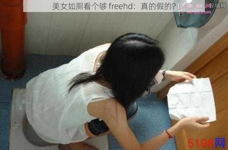 美女如厕看个够 freehd：真的假的？