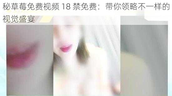 秘草莓免费视频 18 禁免费：带你领略不一样的视觉盛宴