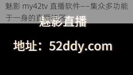 魅影 my42tv 直播软件——集众多功能于一身的直播神器