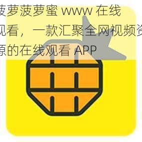 菠萝菠萝蜜 www 在线观看，一款汇聚全网视频资源的在线观看 APP