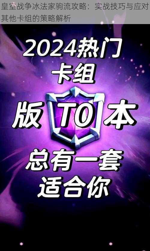 皇室战争冰法家驹流攻略：实战技巧与应对其他卡组的策略解析