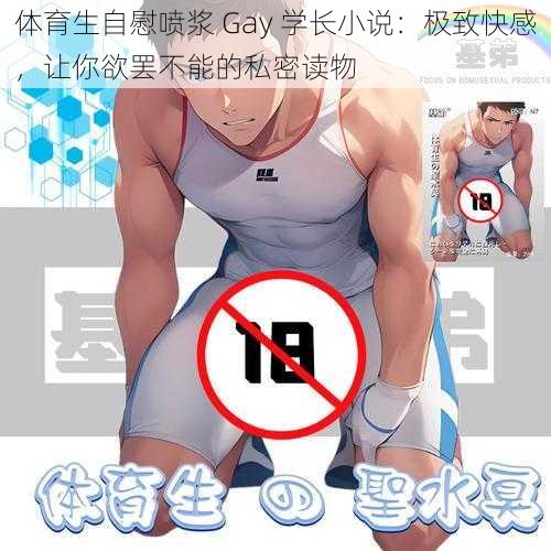 体育生自慰喷浆 Gay 学长小说：极致快感，让你欲罢不能的私密读物