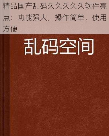 精品国产乱码久久久久久软件亮点：功能强大，操作简单，使用方便