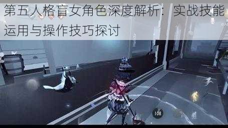 第五人格盲女角色深度解析：实战技能运用与操作技巧探讨