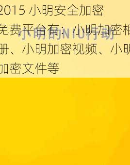 2015 小明安全加密免费平台有：小明加密相册、小明加密视频、小明加密文件等