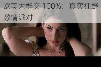 欧美大群交 100%：真实狂野激情派对