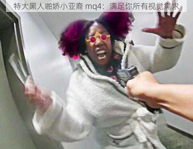 特大黑人啪娇小亚裔 mq4：满足你所有视觉需求