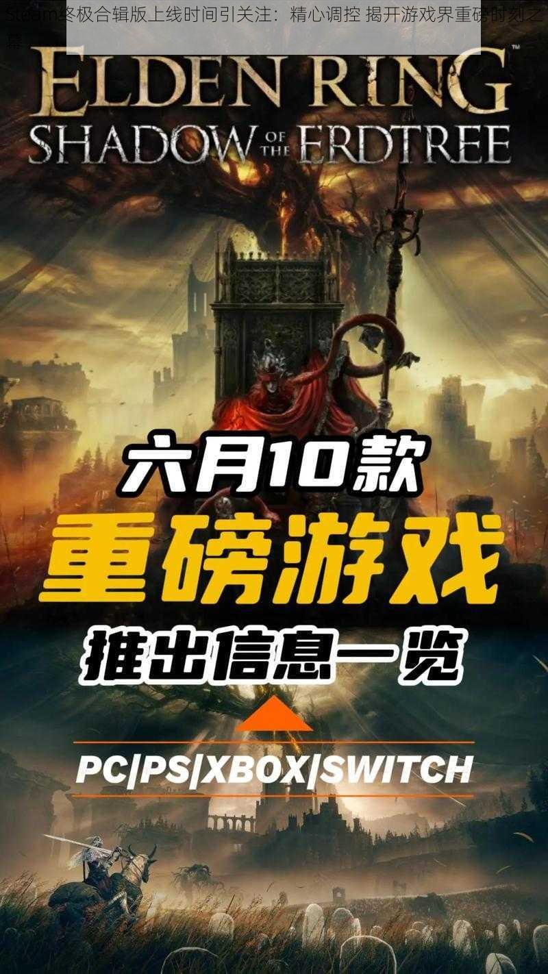 Steam终极合辑版上线时间引关注：精心调控 揭开游戏界重磅时刻之幕