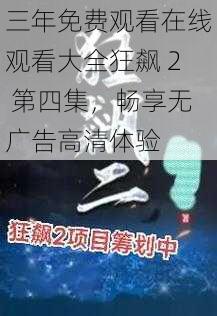 三年免费观看在线观看大全狂飙 2 第四集，畅享无广告高清体验