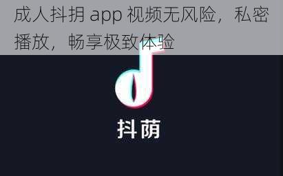 成人抖抈 app 视频无风险，私密播放，畅享极致体验