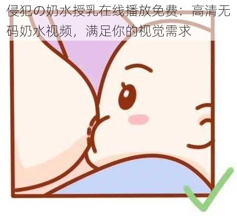 侵犯の奶水授乳在线播放免费：高清无码奶水视频，满足你的视觉需求