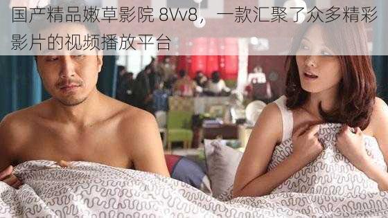 国产精品嫩草影院 8Vv8，一款汇聚了众多精彩影片的视频播放平台