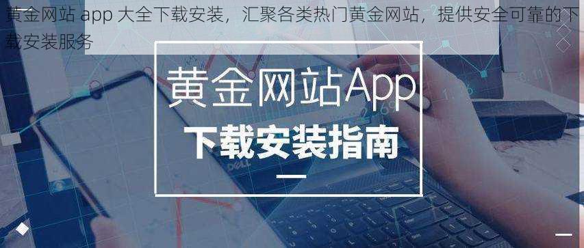 黄金网站 app 大全下载安装，汇聚各类热门黄金网站，提供安全可靠的下载安装服务