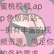 蜜桃视频 app 色版网站——拥有丰富的视频资源，满足你的各种需求