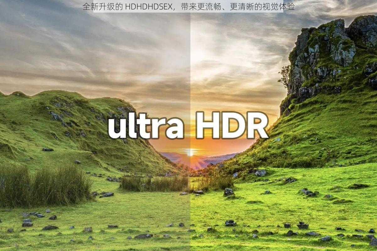 全新升级的 HDHDHDSEX，带来更流畅、更清晰的视觉体验