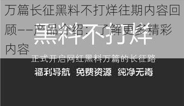 万篇长征黑料不打烊往期内容回顾——产品介绍：了解更多精彩内容