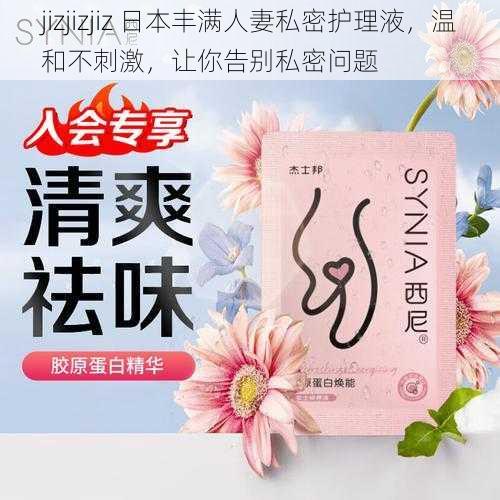 jizjizjiz 日本丰满人妻私密护理液，温和不刺激，让你告别私密问题