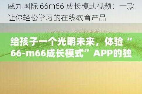 威九国际 66m66 成长模式视频：一款让你轻松学习的在线教育产品