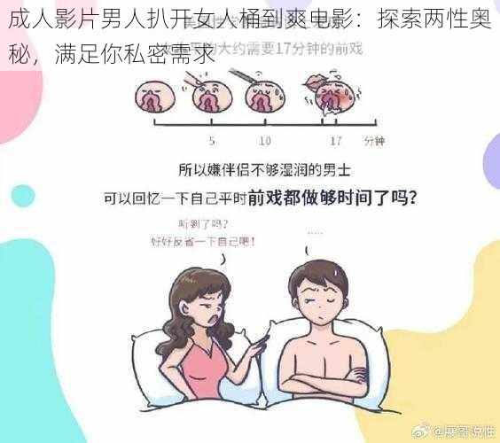 成人影片男人扒开女人桶到爽电影：探索两性奥秘，满足你私密需求