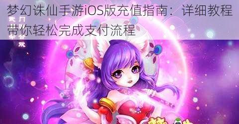 梦幻诛仙手游iOS版充值指南：详细教程带你轻松完成支付流程