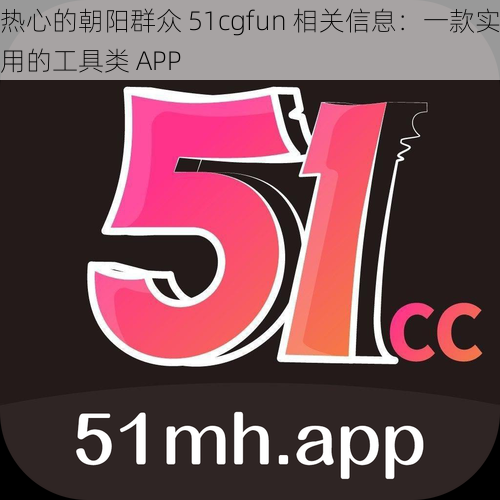 热心的朝阳群众 51cgfun 相关信息：一款实用的工具类 APP