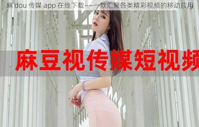 麻 dou 传媒 app 在线下载——一款汇聚各类精彩视频的移动应用