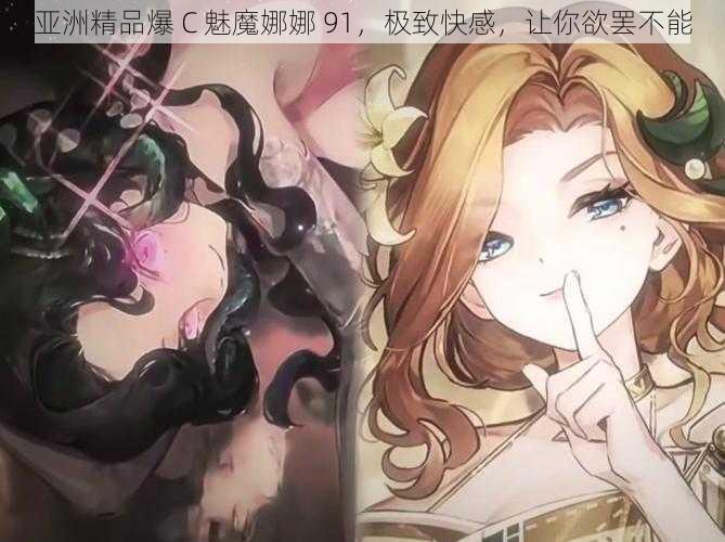 亚洲精品爆 C 魅魔娜娜 91，极致快感，让你欲罢不能